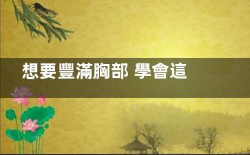 想要豐滿胸部 學會這6個秘訣